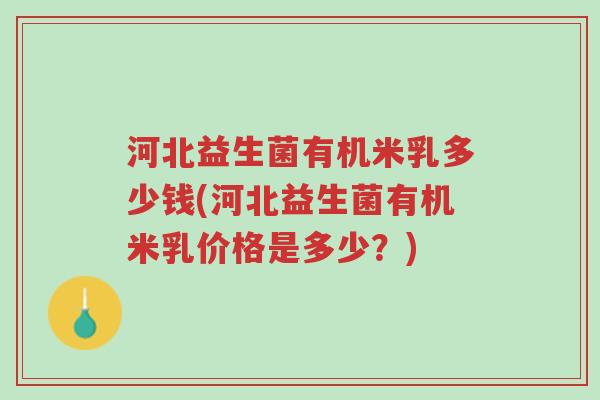 河北益生菌有机米乳多少钱(河北益生菌有机米乳价格是多少?)-第1张图片-超越 河北益生菌有机米乳多少钱(河北益生菌有机米乳价格是多少?)-第1张图片-超越