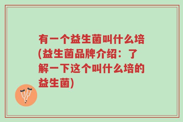 有一个益生菌叫什么培(益生菌品牌介绍:了解一下这个叫什么培的益生菌)-第1张图片-超越 有一个益生菌叫什么培(益生菌品牌介绍:了解一下这个叫什么培的益生菌)-第1张图片-超越
