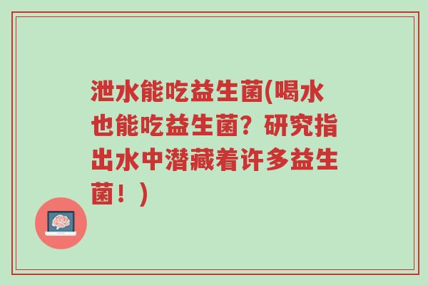 泄水能吃益生菌(喝水也能吃益生菌？研究指出水中潜藏着许多益生菌！)-第1张图片-超越