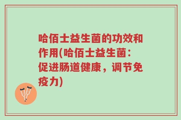 哈佰士益生菌的功效和作用(哈佰士益生菌:促进肠道健康,调节免疫力)-第1张图片-超越 哈佰士益生菌的功效和作用(哈佰士益生菌:促进肠道健康,调节免疫力)-第1张图片-超越
