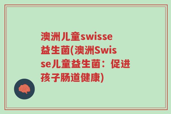 澳洲儿童swisse益生菌(澳洲Swisse儿童益生菌：促进孩子肠道健康)-第1张图片-超越
