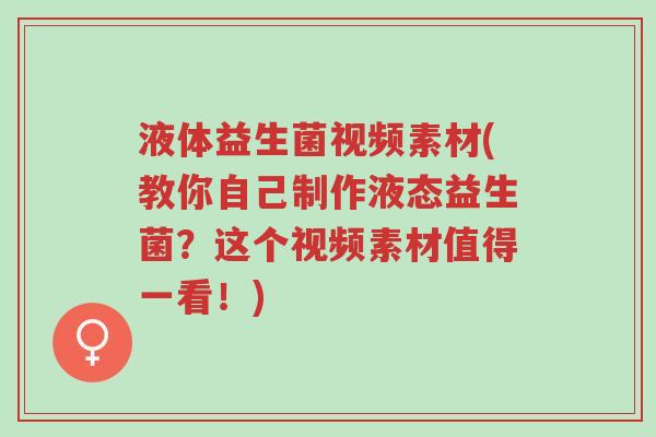 液体益生菌视频素材(教你自己制作液态益生菌?这个视频素材值得一看!)-第1张图片-超越 液体益生菌视频素材(教你自己制作液态益生菌?这个视频素材值得一看!)-第1张图片-超越