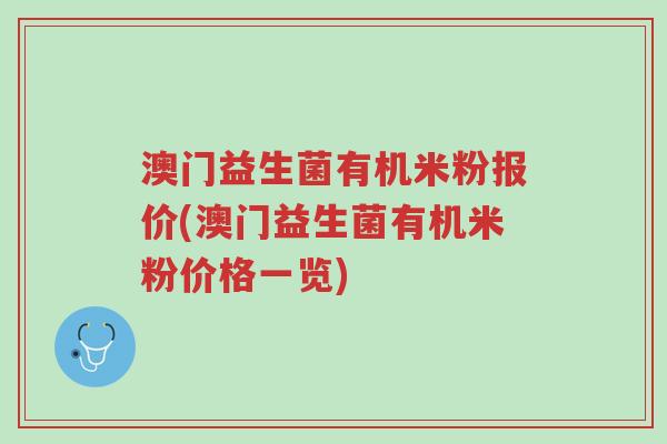 澳门益生菌有机米粉报价(澳门益生菌有机米粉价格一览)-第1张图片-超越
