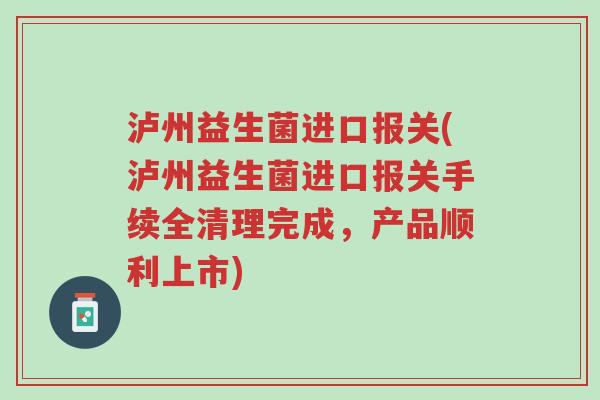 泸州益生菌进口报关(泸州益生菌进口报关手续全清理完成,产品顺利上市)-第1张图片-超越 泸州益生菌进口报关(泸州益生菌进口报关手续全清理完成,产品顺利上市)-第1张图片-超越