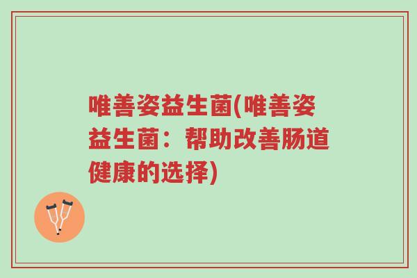 唯善姿益生菌(唯善姿益生菌：帮助改善肠道健康的选择)-第1张图片-超越