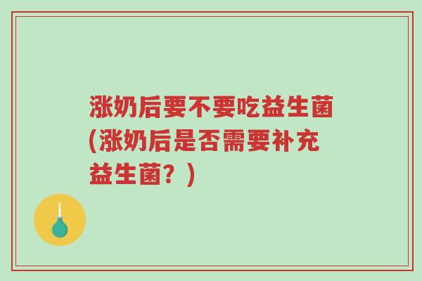 涨奶后要不要吃益生菌(涨奶后是否需要补充益生菌？)-第1张图片-超越