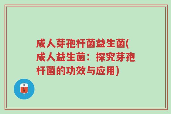 成人芽孢杆菌益生菌(成人益生菌:探究芽孢杆菌的功效与应用)-第1张图片-超越 成人芽孢杆菌益生菌(成人益生菌:探究芽孢杆菌的功效与应用)-第1张图片-超越