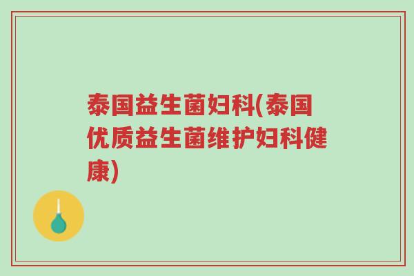 泰国益生菌妇科(泰国优质益生菌维护妇科健康)-第1张图片-超越 泰国益生菌妇科(泰国优质益生菌维护妇科健康)-第1张图片-超越