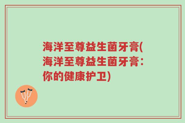 海洋至尊益生菌牙膏(海洋至尊益生菌牙膏:你的健康护卫)-第1张图片-超越 海洋至尊益生菌牙膏(海洋至尊益生菌牙膏:你的健康护卫)-第1张图片-超越
