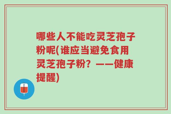 哪些人不能吃灵芝孢子粉呢(谁应当避免食用灵芝孢子粉?——健康提醒)-第1张图片-超越 哪些人不能吃灵芝孢子粉呢(谁应当避免食用灵芝孢子粉?——健康提醒)-第1张图片-超越