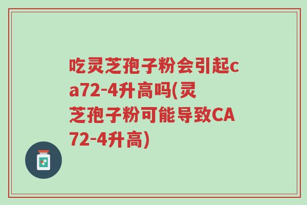 吃灵芝孢子粉会引起ca72-4升高吗(灵芝孢子粉可能导致CA72-4升高)-第1张图片-超越 吃灵芝孢子粉会引起ca72-4升高吗(灵芝孢子粉可能导致CA72-4升高)-第1张图片-超越