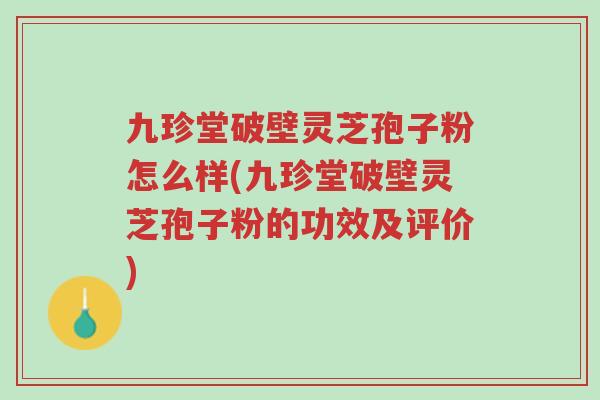 九珍堂破壁灵芝孢子粉怎么样(九珍堂破壁灵芝孢子粉的功效及评价)-第1张图片-超越 九珍堂破壁灵芝孢子粉怎么样(九珍堂破壁灵芝孢子粉的功效及评价)-第1张图片-超越