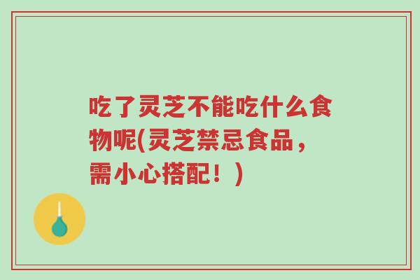 吃了灵芝不能吃什么食物呢(灵芝禁忌食品,需小心搭配!)-第1张图片-超越 吃了灵芝不能吃什么食物呢(灵芝禁忌食品,需小心搭配!)-第1张图片-超越