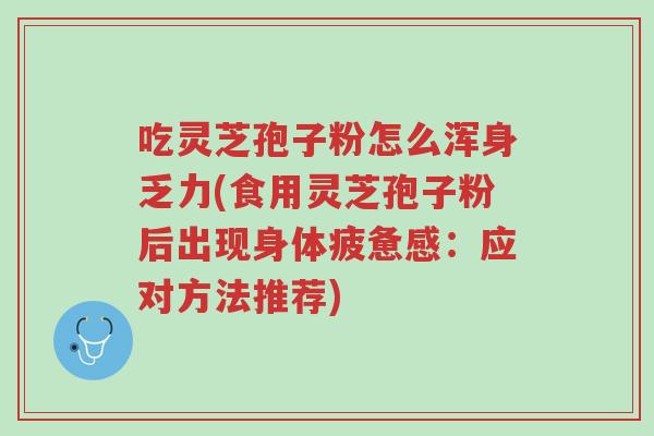 吃灵芝孢子粉怎么浑身乏力(食用灵芝孢子粉后出现身体疲惫感:应对方法推荐)-第1张图片-超越 吃灵芝孢子粉怎么浑身乏力(食用灵芝孢子粉后出现身体疲惫感:应对方法推荐)-第1张图片-超越