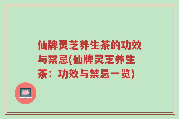 仙牌灵芝养生茶的功效与禁忌(仙牌灵芝养生茶:功效与禁忌一览)-第1张图片-超越 仙牌灵芝养生茶的功效与禁忌(仙牌灵芝养生茶:功效与禁忌一览)-第1张图片-超越
