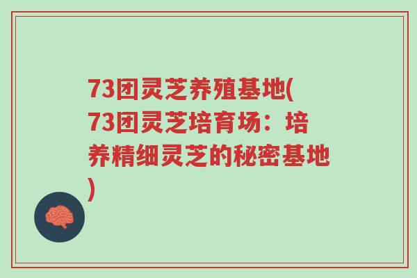 73团灵芝养殖基地(73团灵芝培育场：培养精细灵芝的秘密基地)-第1张图片-超越