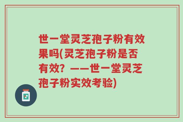 世一堂灵芝孢子粉有效果吗(灵芝孢子粉是否有效?——世一堂灵芝孢子粉实效考验)-第1张图片-超越 世一堂灵芝孢子粉有效果吗(灵芝孢子粉是否有效?——世一堂灵芝孢子粉实效考验)-第1张图片-超越