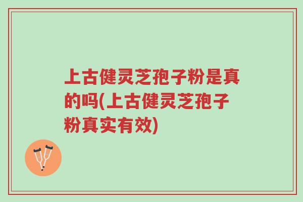 上古健灵芝孢子粉是真的吗(上古健灵芝孢子粉真实有效)-第1张图片-超越 上古健灵芝孢子粉是真的吗(上古健灵芝孢子粉真实有效)-第1张图片-超越