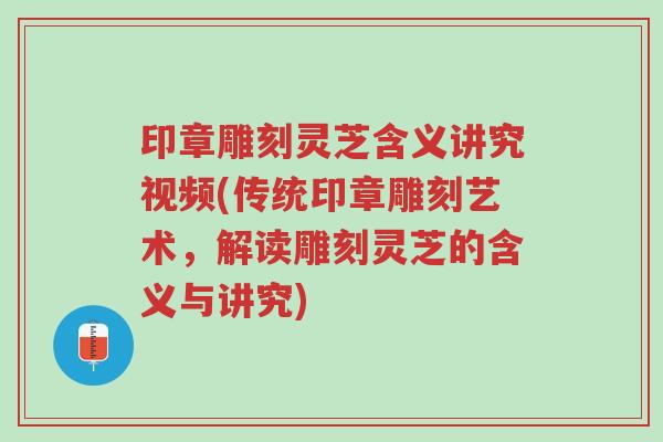 印章雕刻灵芝含义讲究视频(传统印章雕刻艺术,解读雕刻灵芝的含义与讲究)-第1张图片-超越 印章雕刻灵芝含义讲究视频(传统印章雕刻艺术,解读雕刻灵芝的含义与讲究)-第1张图片-超越