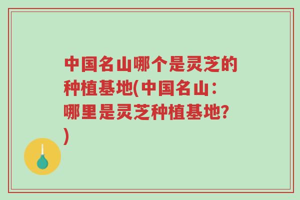 中国名山哪个是灵芝的种植基地(中国名山:哪里是灵芝种植基地?)-第1张图片-超越 中国名山哪个是灵芝的种植基地(中国名山:哪里是灵芝种植基地?)-第1张图片-超越
