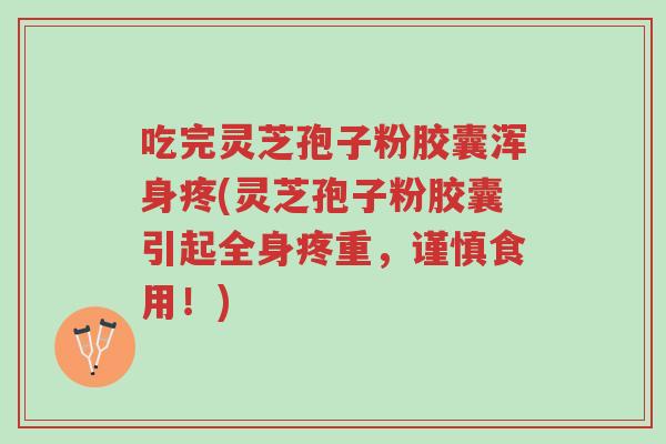 吃完灵芝孢子粉胶囊浑身疼(灵芝孢子粉胶囊引起全身疼重,谨慎食用!)-第1张图片-超越 吃完灵芝孢子粉胶囊浑身疼(灵芝孢子粉胶囊引起全身疼重,谨慎食用!)-第1张图片-超越
