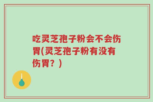 吃灵芝孢子粉会不会伤胃(灵芝孢子粉有没有伤胃?)-第1张图片-超越 吃灵芝孢子粉会不会伤胃(灵芝孢子粉有没有伤胃?)-第1张图片-超越