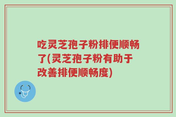 吃灵芝孢子粉排便顺畅了(灵芝孢子粉有助于改善排便顺畅度)-第1张图片-超越 吃灵芝孢子粉排便顺畅了(灵芝孢子粉有助于改善排便顺畅度)-第1张图片-超越