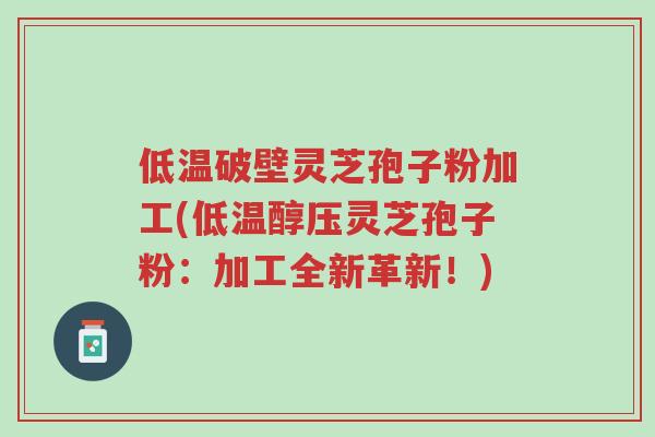 低温破壁灵芝孢子粉加工(低温醇压灵芝孢子粉:加工全新革新!)-第1张图片-超越 低温破壁灵芝孢子粉加工(低温醇压灵芝孢子粉:加工全新革新!)-第1张图片-超越