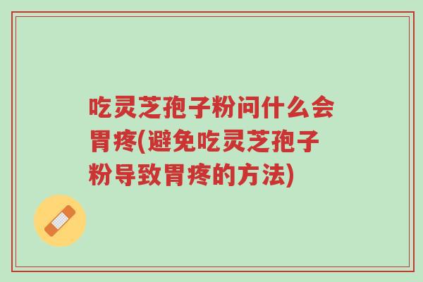 吃灵芝孢子粉问什么会胃疼(避免吃灵芝孢子粉导致胃疼的方法)-第1张图片-超越 吃灵芝孢子粉问什么会胃疼(避免吃灵芝孢子粉导致胃疼的方法)-第1张图片-超越