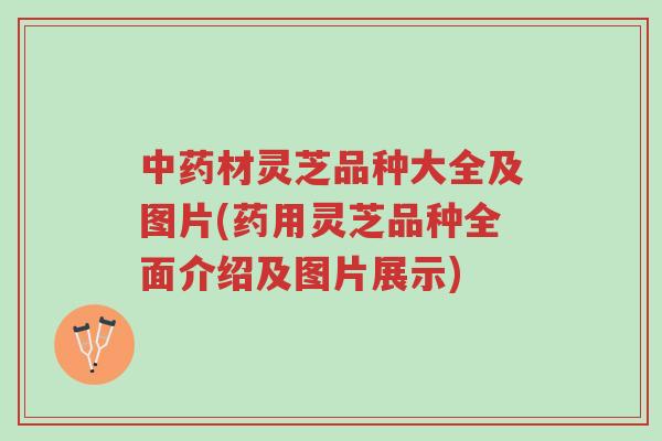 中药材灵芝品种大全及图片(药用灵芝品种全面介绍及图片展示)-第1张图片-超越 中药材灵芝品种大全及图片(药用灵芝品种全面介绍及图片展示)-第1张图片-超越