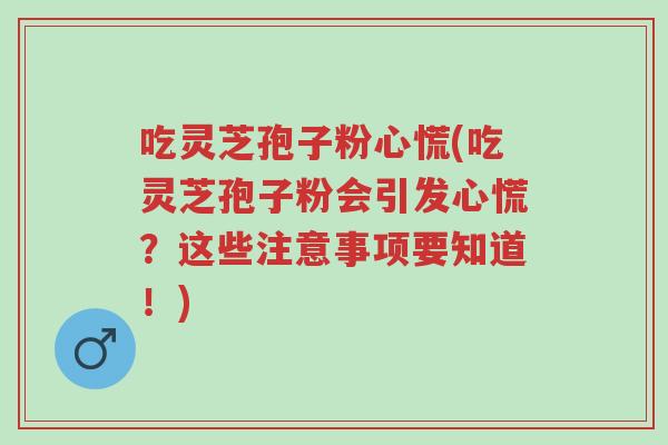吃灵芝孢子粉心慌(吃灵芝孢子粉会引发心慌?这些注意事项要知道!)-第1张图片-超越 吃灵芝孢子粉心慌(吃灵芝孢子粉会引发心慌?这些注意事项要知道!)-第1张图片-超越