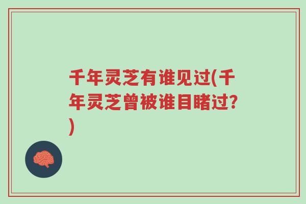 千年灵芝有谁见过(千年灵芝曾被谁目睹过？)-第1张图片-超越