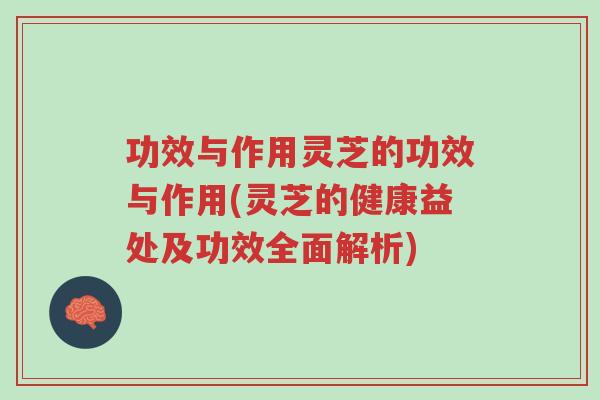 功效与作用灵芝的功效与作用(灵芝的健康益处及功效全面解析)-第1张图片-超越 功效与作用灵芝的功效与作用(灵芝的健康益处及功效全面解析)-第1张图片-超越