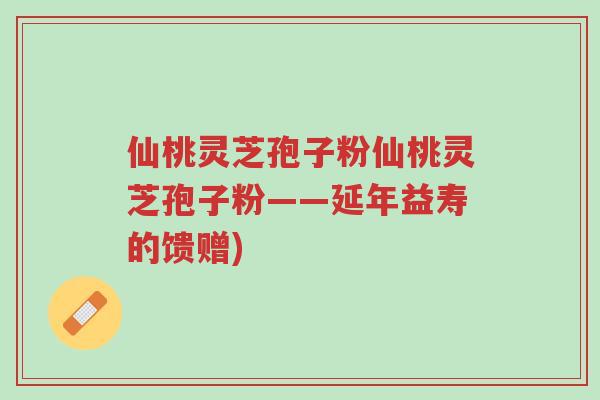 仙桃灵芝孢子粉仙桃灵芝孢子粉——延年益寿的馈赠)-第1张图片-超越 仙桃灵芝孢子粉仙桃灵芝孢子粉——延年益寿的馈赠)-第1张图片-超越