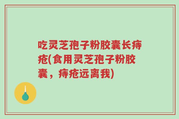 吃灵芝孢子粉胶囊长痔疮(食用灵芝孢子粉胶囊,痔疮远离我)-第1张图片-超越 吃灵芝孢子粉胶囊长痔疮(食用灵芝孢子粉胶囊,痔疮远离我)-第1张图片-超越