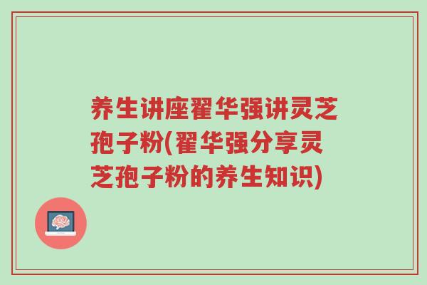 养生讲座翟华强讲灵芝孢子粉(翟华强分享灵芝孢子粉的养生知识)-第1张图片-超越 养生讲座翟华强讲灵芝孢子粉(翟华强分享灵芝孢子粉的养生知识)-第1张图片-超越