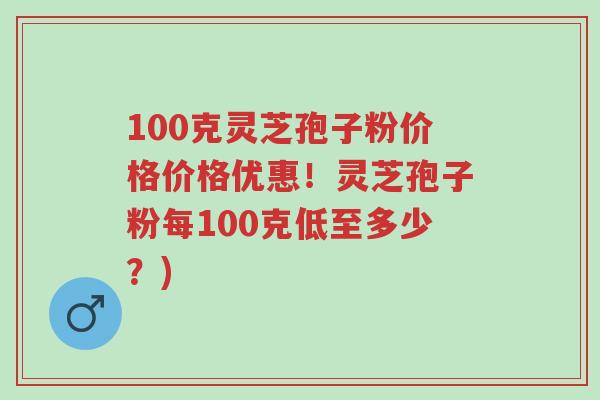 100克灵芝孢子粉价格价格优惠!灵芝孢子粉每100克低至多少?)-第1张图片-超越 100克灵芝孢子粉价格价格优惠!灵芝孢子粉每100克低至多少?)-第1张图片-超越