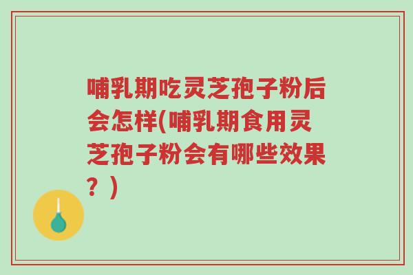哺乳期吃灵芝孢子粉后会怎样(哺乳期食用灵芝孢子粉会有哪些效果？)-第1张图片-超越