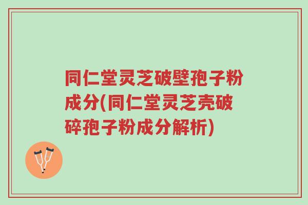 同仁堂灵芝破壁孢子粉成分(同仁堂灵芝壳破碎孢子粉成分解析)-第1张图片-超越 同仁堂灵芝破壁孢子粉成分(同仁堂灵芝壳破碎孢子粉成分解析)-第1张图片-超越
