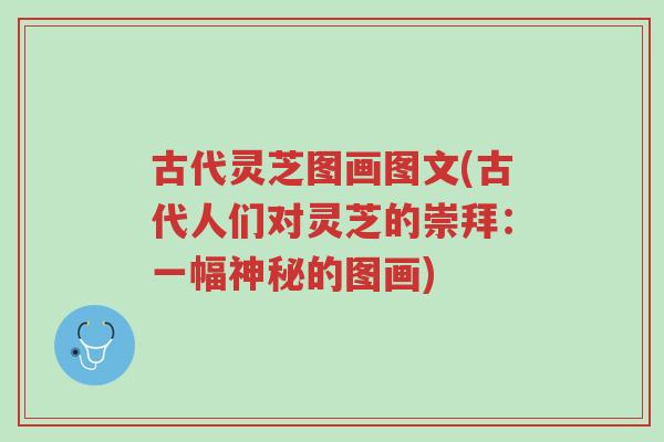 古代灵芝图画图文(古代人们对灵芝的崇拜：一幅神秘的图画)-第1张图片-超越