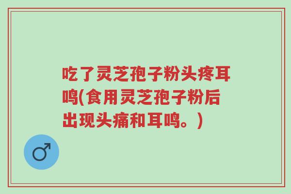 吃了灵芝孢子粉头疼耳鸣(食用灵芝孢子粉后出现头痛和耳鸣。)-第1张图片-超越 吃了灵芝孢子粉头疼耳鸣(食用灵芝孢子粉后出现头痛和耳鸣。)-第1张图片-超越