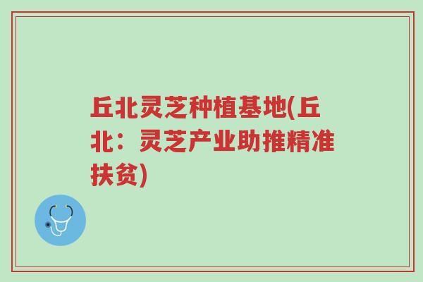 丘北灵芝种植基地(丘北：灵芝产业助推精准扶贫)-第1张图片-超越