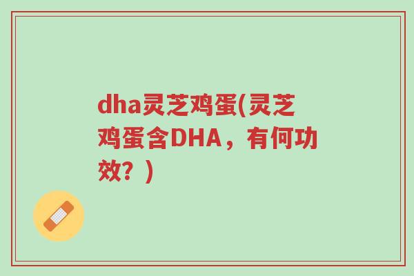 dha灵芝鸡蛋(灵芝鸡蛋含DHA,有何功效?)-第1张图片-超越 dha灵芝鸡蛋(灵芝鸡蛋含DHA,有何功效?)-第1张图片-超越