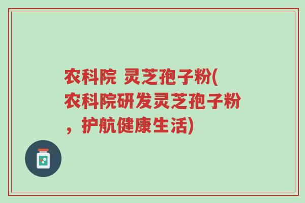 农科院 灵芝孢子粉(农科院研发灵芝孢子粉,护航健康生活)-第1张图片-超越 农科院 灵芝孢子粉(农科院研发灵芝孢子粉,护航健康生活)-第1张图片-超越
