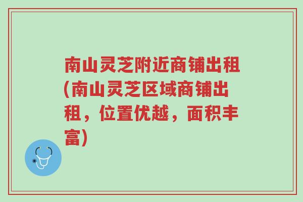 南山灵芝附近商铺出租(南山灵芝区域商铺出租，位置优越，面积丰富)-第1张图片-超越