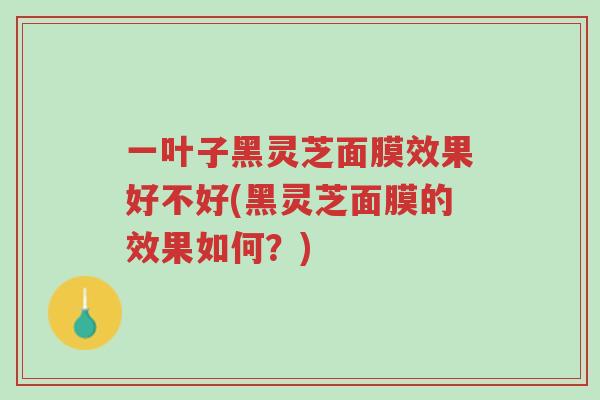 一叶子黑灵芝面膜效果好不好(黑灵芝面膜的效果如何?)-第1张图片-超越 一叶子黑灵芝面膜效果好不好(黑灵芝面膜的效果如何?)-第1张图片-超越