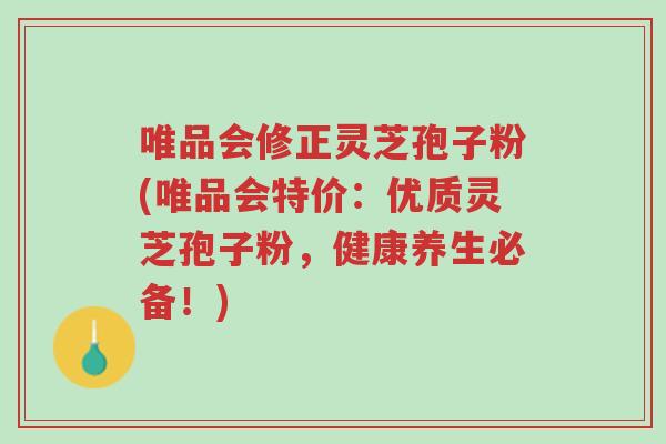 唯品会修正灵芝孢子粉(唯品会特价:优质灵芝孢子粉,健康养生必备!)-第1张图片-超越 唯品会修正灵芝孢子粉(唯品会特价:优质灵芝孢子粉,健康养生必备!)-第1张图片-超越