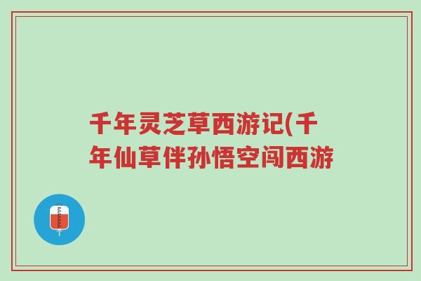 千年灵芝草西游记(千年仙草伴孙悟空闯西游-第1张图片-超越 千年灵芝草西游记(千年仙草伴孙悟空闯西游-第1张图片-超越
