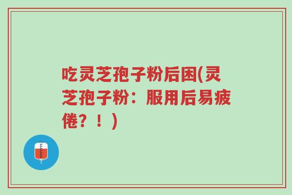 吃灵芝孢子粉后困(灵芝孢子粉:服用后易疲倦?!)-第1张图片-超越 吃灵芝孢子粉后困(灵芝孢子粉:服用后易疲倦?!)-第1张图片-超越