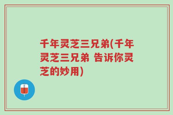 千年灵芝三兄弟(千年灵芝三兄弟 告诉你灵芝的妙用)-第1张图片-超越 千年灵芝三兄弟(千年灵芝三兄弟 告诉你灵芝的妙用)-第1张图片-超越